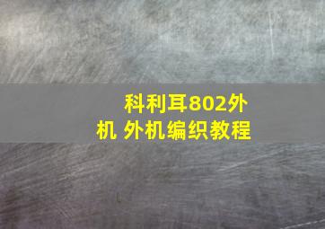 科利耳802外机 外机编织教程